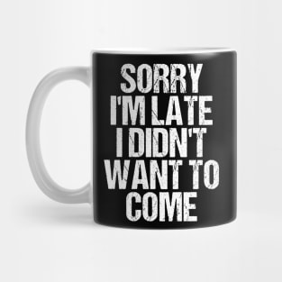 Sorry I'm Late I Didn't Want to Come T-shirt Funny Humorous Mug